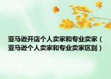 亞馬遜開店個人賣家和專業(yè)賣家（亞馬遜個人賣家和專業(yè)賣家區(qū)別）