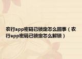 農(nóng)行app密碼已鎖定怎么回事（農(nóng)行app密碼已鎖定怎么解鎖）