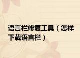 語言欄修復(fù)工具（怎樣下載語言欄）