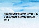 電腦無線連接網(wǎng)絡(luò)密鑰是什么（筆記本無線網(wǎng)絡(luò)連接的網(wǎng)絡(luò)密鑰是什么?）