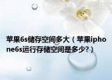 蘋果6s儲(chǔ)存空間多大（蘋果iphone6s運(yùn)行存儲(chǔ)空間是多少?）