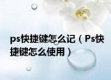 ps快捷鍵怎么記（Ps快捷鍵怎么使用）