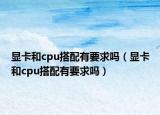 顯卡和cpu搭配有要求嗎（顯卡和cpu搭配有要求嗎）