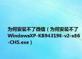 為何安裝不了微信（為何安裝不了WindowsXP-KB943198-v2-x86-CHS.exe）