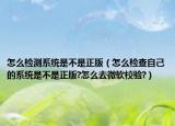 怎么檢測(cè)系統(tǒng)是不是正版（怎么檢查自己的系統(tǒng)是不是正版?怎么去微軟校驗(yàn)?）