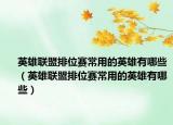 英雄聯(lián)盟排位賽常用的英雄有哪些（英雄聯(lián)盟排位賽常用的英雄有哪些）