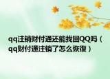 qq注銷財(cái)付通還能找回QQ嗎（qq財(cái)付通注銷了怎么恢復(fù)）