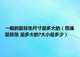 一般的鼠標墊尺寸是多大的（普通鼠標墊 是多大的?大小是多少）