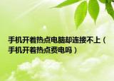 手機開著熱點電腦卻連接不上（手機開著熱點費電嗎）