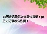 ps歷史記錄怎么恢復(fù)快捷鍵（ps歷史記錄怎么恢復(fù)）