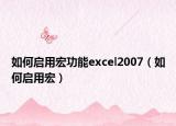 如何啟用宏功能excel2007（如何啟用宏）