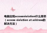 電腦出現(xiàn)accessviolation什么意思（access violation at address的解決方法）