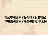 筆記本硬盤(pán)壞了保修嗎（日立筆記本電腦硬盤(pán)壞了還在保修期,怎么保）