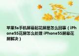 蘋果5s手機屏幕起花屏是怎么回事（iPhone5S花屏怎么處理 iPhone5S屏幕花屏解決）