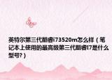 英特爾第三代酷睿i73520m怎么樣（筆記本上使用的最高級第三代酷睿I7是什么型號?）