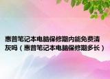 惠普筆記本電腦保修期內(nèi)能免費(fèi)清灰嗎（惠普筆記本電腦保修期多長(zhǎng)）