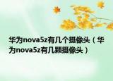 華為nova5z有幾個(gè)攝像頭（華為nova5z有幾顆攝像頭）