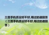 三普手機(jī)質(zhì)量好不好,用過(guò)的請(qǐng)回答（三普手機(jī)質(zhì)量好不好,用過(guò)的請(qǐng)回答）