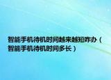 智能手機待機時間越來越短咋辦（智能手機待機時間多長）