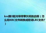 krc鏄粈涔堟牸寮忕殑姝岃瘝（怎么將KRC文件轉(zhuǎn)換成歌詞LRC文件?）