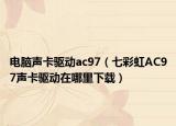 電腦聲卡驅(qū)動(dòng)ac97（七彩虹AC97聲卡驅(qū)動(dòng)在哪里下載）