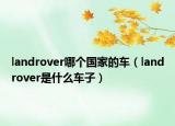 landrover哪個(gè)國(guó)家的車（landrover是什么車子）