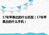 17年蘋果出的什么機(jī)型（17年蘋果出的什么手機(jī)）