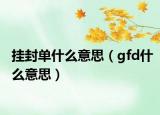 掛封單什么意思（gfd什么意思）