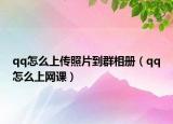qq怎么上傳照片到群相冊（qq怎么上網(wǎng)課）