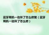 藍(lán)牙耳機(jī)一邊壞了怎么修復(fù)（藍(lán)牙耳機(jī)一邊壞了怎么修）