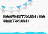 抖音帳號封禁了怎么解封（抖音號被禁了怎么解封）