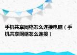 手機(jī)共享網(wǎng)絡(luò)怎么連接電腦（手機(jī)共享網(wǎng)絡(luò)怎么連接）