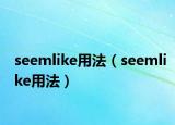 seemlike用法（seemlike用法）