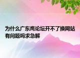 為什么廣東鷹論壇開(kāi)不了換網(wǎng)站有問(wèn)題嗎求急解