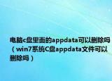 電腦c盤里面的appdata可以刪除嗎（win7系統(tǒng)C盤appdata文件可以刪除嗎）