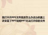 我打不開(kāi)PPS文件我該怎么辦這臺(tái)機(jī)器上還安裝了PPT說(shuō)明PPT無(wú)法打開(kāi)你的文件