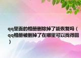 qq里面的相冊(cè)刪除掉了能恢復(fù)嗎（qq相冊(cè)被刪掉了在哪里可以找得回）