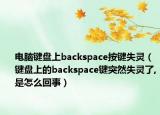 電腦鍵盤上backspace按鍵失靈（鍵盤上的backspace鍵突然失靈了,是怎么回事）