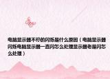 電腦顯示器不停的閃爍是什么原因（電腦顯示器閃爍電腦顯示器一直閃怎么處理顯示器老是閃怎么處理）