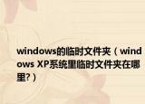 windows的臨時(shí)文件夾（windows XP系統(tǒng)里臨時(shí)文件夾在哪里?）