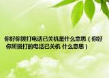 你好你撥打電話已關(guān)機是什么意思（你好 你所撥打的電話已關(guān)機 什么意思）