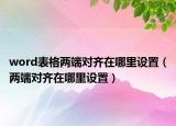 word表格兩端對齊在哪里設(shè)置（兩端對齊在哪里設(shè)置）