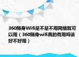 360隨身Wifi是不是不用網(wǎng)絡(luò)就可以用（360隨身wifi真的有用嗎該好不好用）