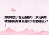 英雄聯(lián)盟小智還直播嗎（多玩英雄聯(lián)盟視頻站腫么沒有小智的視頻了?）