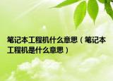筆記本工程機(jī)什么意思（筆記本工程機(jī)是什么意思）