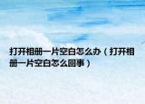 打開相冊(cè)一片空白怎么辦（打開相冊(cè)一片空白怎么回事）