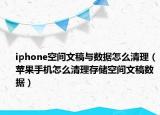 iphone空間文稿與數(shù)據(jù)怎么清理（蘋果手機(jī)怎么清理存儲(chǔ)空間文稿數(shù)據(jù)）