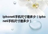 iphone6手機(jī)尺寸是多少（iphone6手機(jī)尺寸是多少）