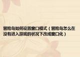 冒險(xiǎn)島如何設(shè)置窗口模式（冒險(xiǎn)島怎么在沒有進(jìn)入游戲的狀況下改成窗口化）