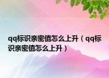 qq標(biāo)識(shí)親密值怎么上升（qq標(biāo)識(shí)親密值怎么上升）